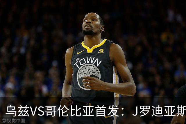 乌兹VS哥伦比亚首发：J罗迪亚斯先发 胡桑诺夫出战