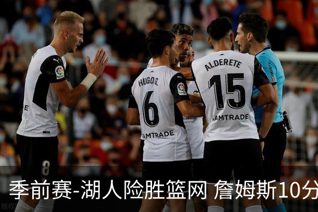 季前赛-湖人险胜篮网 詹姆斯10分八村塁19分
