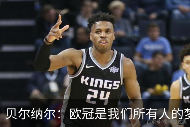 贝尔纳尔：欧冠是我们所有人的梦想 我愿意现在签约终身效力巴萨